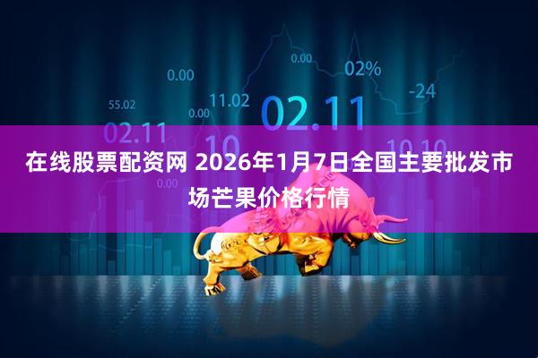在线股票配资网 2026年1月7日全国主要批发市场芒果价格行情