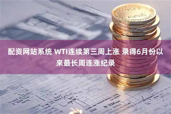 配资网站系统 WTI连续第三周上涨 录得6月份以来最长周连涨纪录