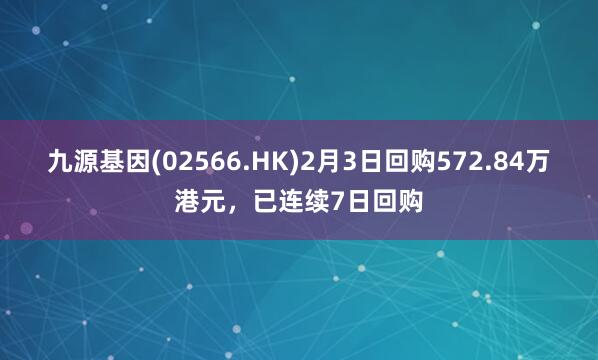 九源基因(02566.HK)2月3日回购572.84万港元，已连续7日回购