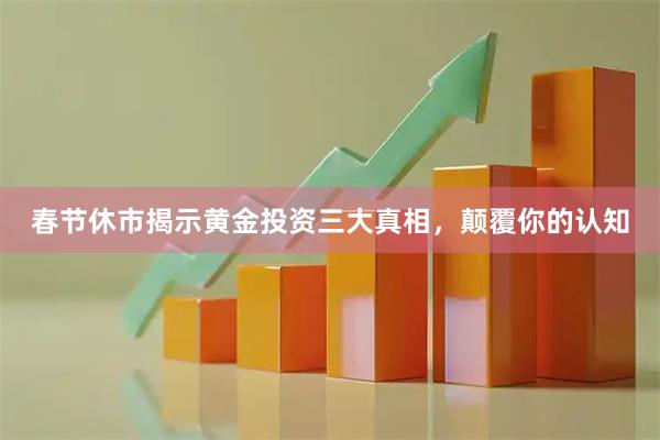 春节休市揭示黄金投资三大真相，颠覆你的认知