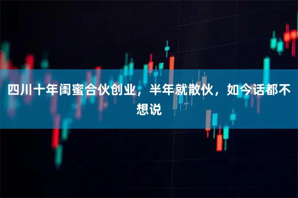 四川十年闺蜜合伙创业，半年就散伙，如今话都不想说