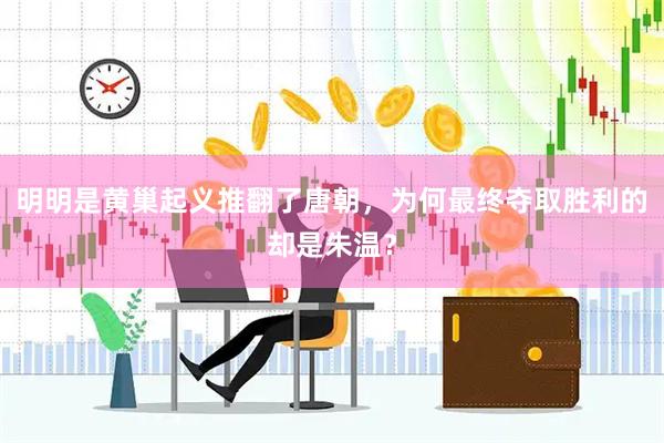 明明是黄巢起义推翻了唐朝，为何最终夺取胜利的却是朱温？