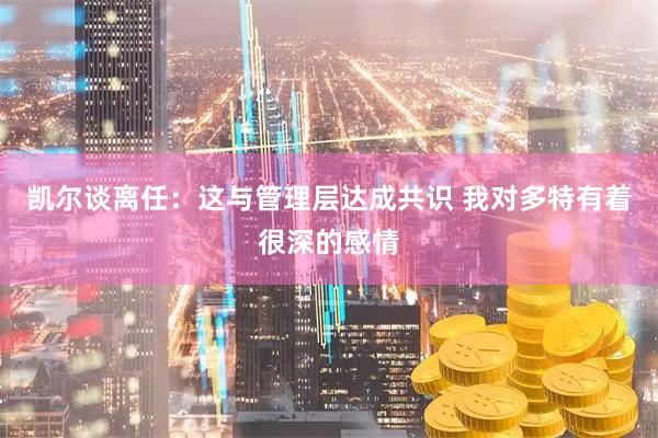 凯尔谈离任：这与管理层达成共识 我对多特有着很深的感情