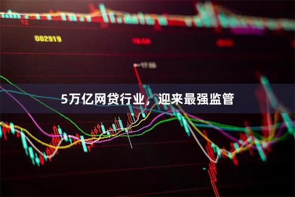 5万亿网贷行业，迎来最强监管