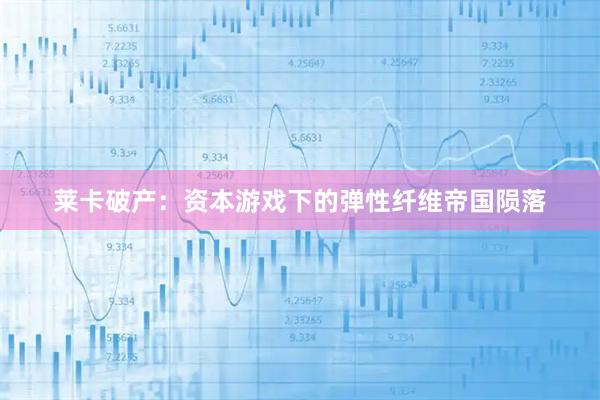 莱卡破产：资本游戏下的弹性纤维帝国陨落