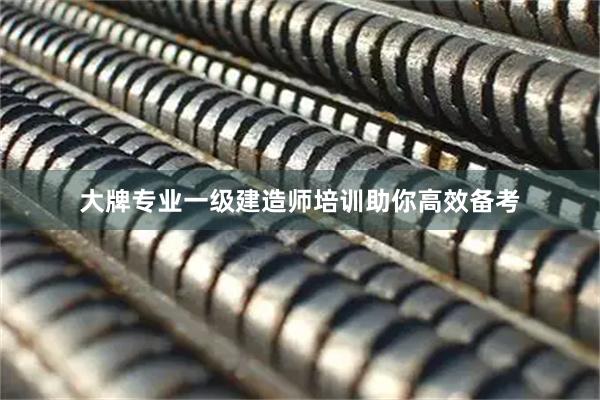 大牌专业一级建造师培训助你高效备考