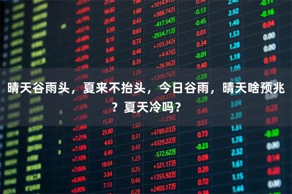 晴天谷雨头，夏来不抬头，今日谷雨，晴天啥预兆？夏天冷吗？