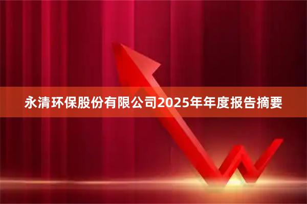 永清环保股份有限公司2025年年度报告摘要