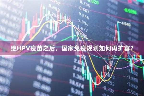 继HPV疫苗之后，国家免疫规划如何再扩容？