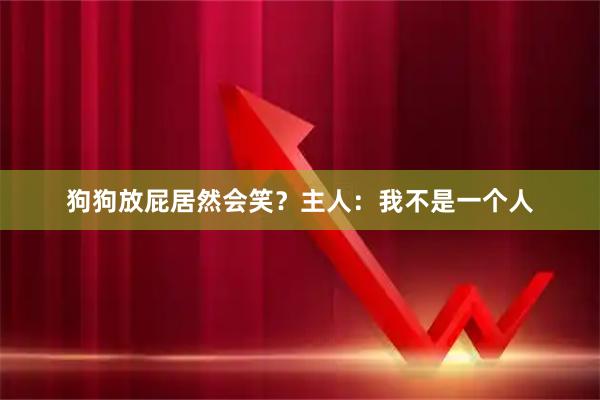 狗狗放屁居然会笑？主人：我不是一个人