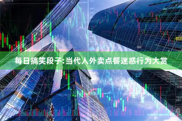 每日搞笑段子:当代人外卖点餐迷惑行为大赏