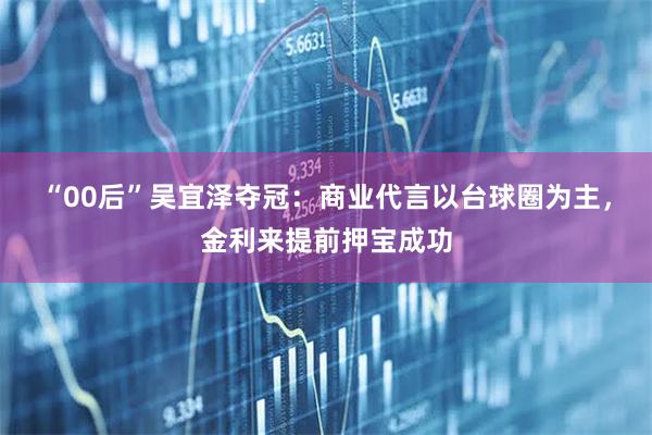 “00后”吴宜泽夺冠：商业代言以台球圈为主，金利来提前押宝成功