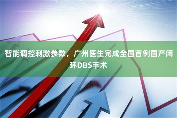 智能调控刺激参数，广州医生完成全国首例国产闭环DBS手术